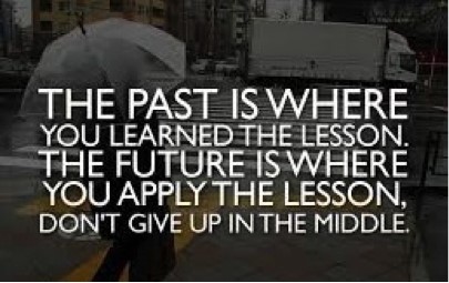 The past is where you learned the lesson. The future is where you apply the lesson. 
